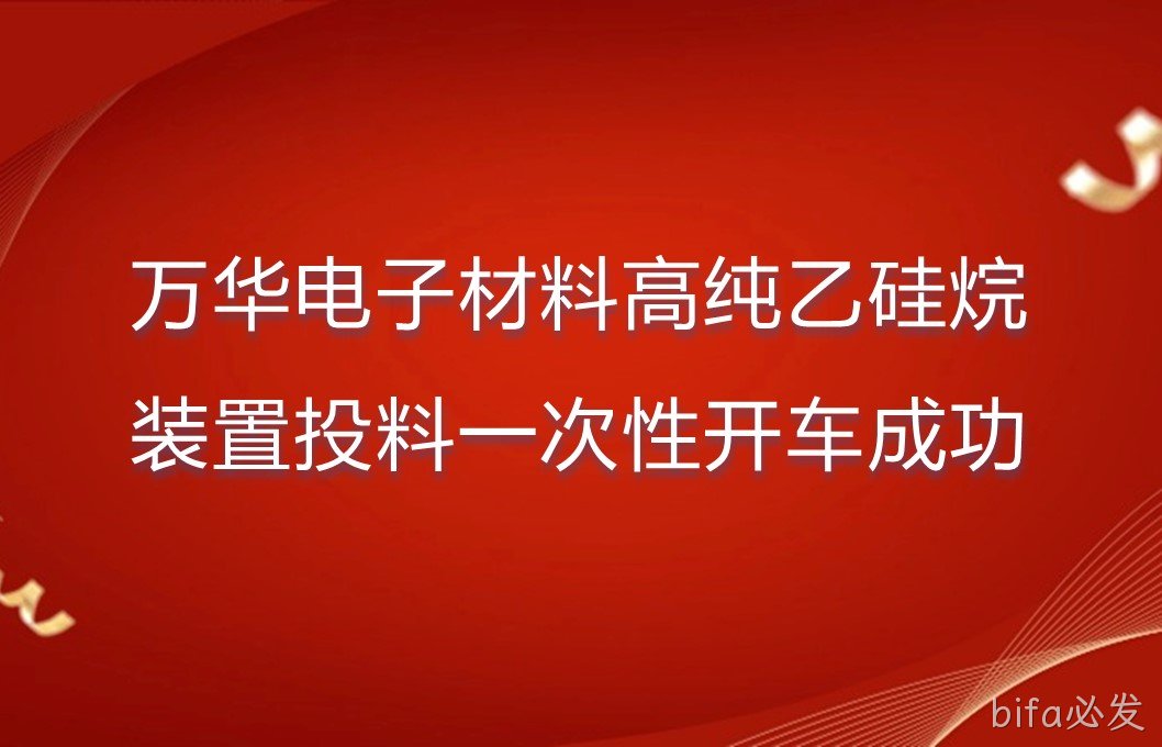 万华电子材料高纯乙硅烷装置投料一次性开车成功